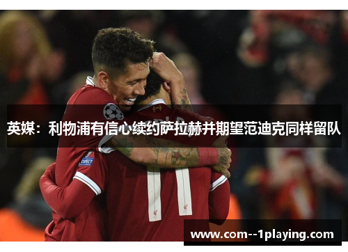 英媒:利物浦有信心续约萨拉赫并期望范迪克同样留队 英媒:利物浦有信心续约萨拉赫并期望范迪克同样留队