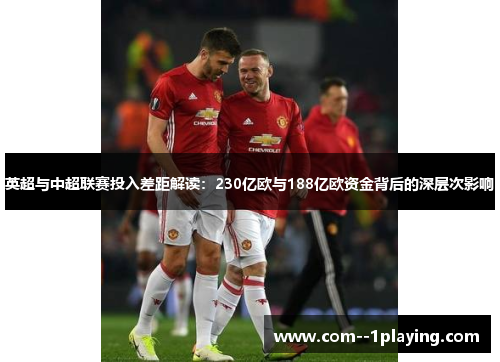英超与中超联赛投入差距解读:230亿欧与188亿欧资金背后的深层次影响 英超与中超联赛投入差距解读:230亿欧与188亿欧资金背后的深层次影响