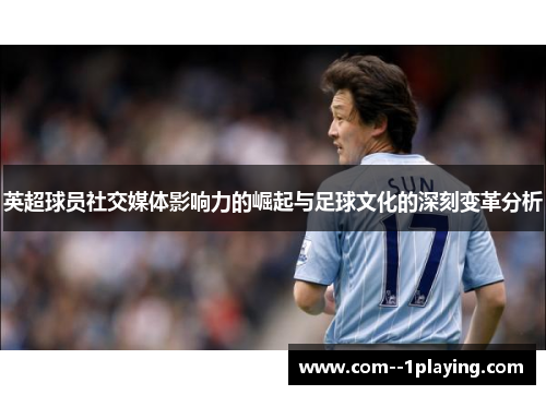 英超球员社交媒体影响力的崛起与足球文化的深刻变革分析 英超球员社交媒体影响力的崛起与足球文化的深刻变革分析