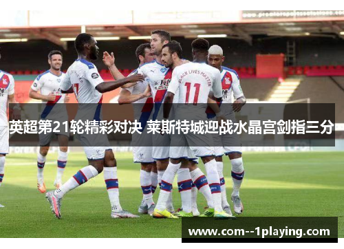 英超第21轮精彩对决 莱斯特城迎战水晶宫剑指三分 英超第21轮精彩对决 莱斯特城迎战水晶宫剑指三分