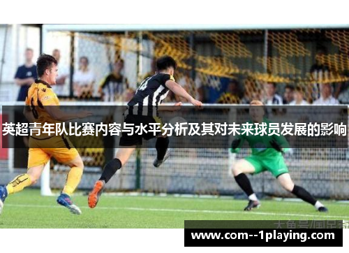 英超青年队比赛内容与水平分析及其对未来球员发展的影响 英超青年队比赛内容与水平分析及其对未来球员发展的影响
