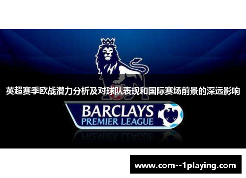 英超赛季欧战潜力分析及对球队表现和国际赛场前景的深远影响 英超赛季欧战潜力分析及对球队表现和国际赛场前景的深远影响