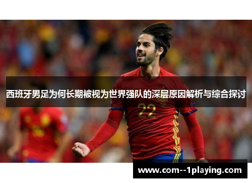 西班牙男足为何长期被视为世界强队的深层原因解析与综合探讨 西班牙男足为何长期被视为世界强队的深层原因解析与综合探讨