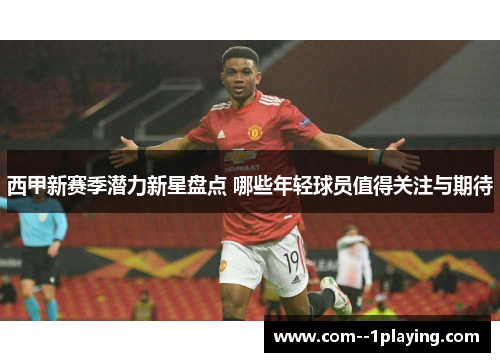 西甲新赛季潜力新星盘点 哪些年轻球员值得关注与期待 西甲新赛季潜力新星盘点 哪些年轻球员值得关注与期待