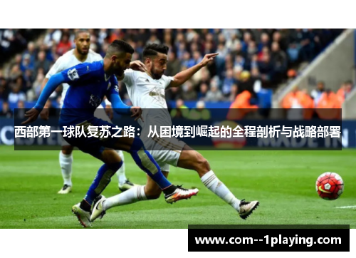 西部第一球队复苏之路:从困境到崛起的全程剖析与战略部署 西部第一球队复苏之路:从困境到崛起的全程剖析与战略部署
