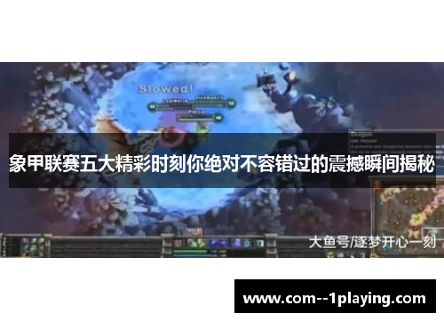 象甲联赛五大精彩时刻你绝对不容错过的震撼瞬间揭秘 象甲联赛五大精彩时刻你绝对不容错过的震撼瞬间揭秘