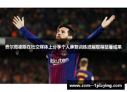 费尔南德斯在社交媒体上分享个人康复训练进展取得显著成果 费尔南德斯在社交媒体上分享个人康复训练进展取得显著成果