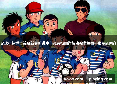 足球小将世青篇最新更新进度与观看指南详解助你掌握每一集精彩内容 足球小将世青篇最新更新进度与观看指南详解助你掌握每一集精彩内容