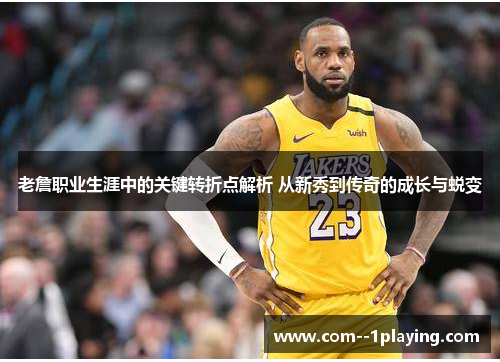 老詹职业生涯中的关键转折点解析 从新秀到传奇的成长与蜕变 老詹职业生涯中的关键转折点解析 从新秀到传奇的成长与蜕变