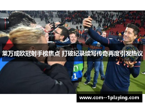 莱万成欧冠射手榜焦点 打破纪录续写传奇再度引发热议