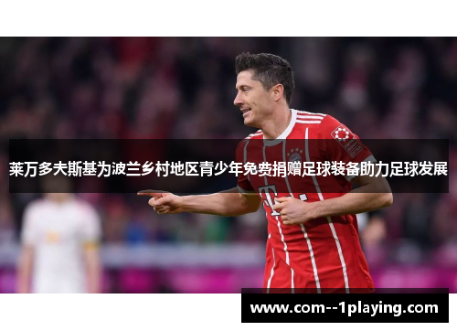 莱万多夫斯基为波兰乡村地区青少年免费捐赠足球装备助力足球发展