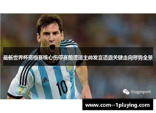 最新世界杯资格赛核心伤停赛前速递主帅发言透露关键走向形势全景