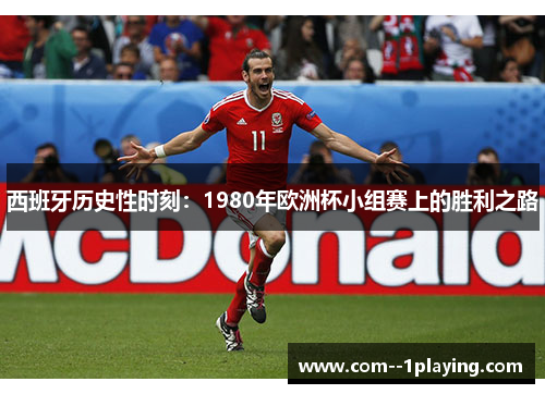 西班牙历史性时刻:1980年欧洲杯小组赛上的胜利之路 西班牙历史性时刻:1980年欧洲杯小组赛上的胜利之路