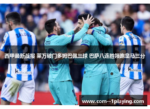 西甲最新战报 莱万破门多姆巴佩三球 巴萨八连胜领跑皇马三分 西甲最新战报 莱万破门多姆巴佩三球 巴萨八连胜领跑皇马三分