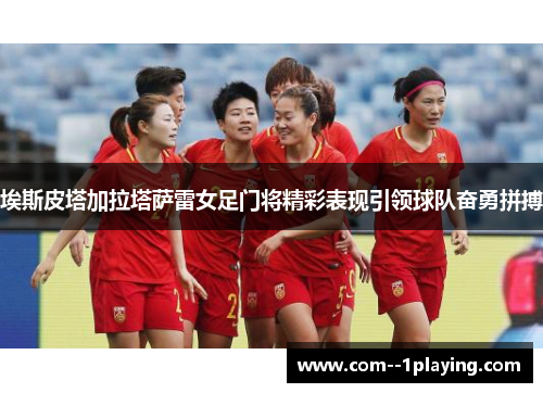 埃斯皮塔加拉塔萨雷女足门将精彩表现引领球队奋勇拼搏