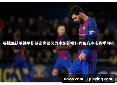 曼城确认罗德里伤缺冬窗紧急寻中场新援补强阵容冲击赛季目标 曼城确认罗德里伤缺冬窗紧急寻中场新援补强阵容冲击赛季目标