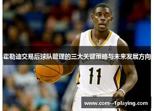 霍勒迪交易后球队管理的三大关键策略与未来发展方向 霍勒迪交易后球队管理的三大关键策略与未来发展方向