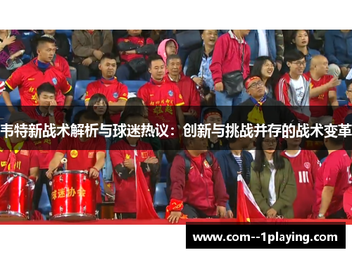 韦特新战术解析与球迷热议:创新与挑战并存的战术变革 韦特新战术解析与球迷热议:创新与挑战并存的战术变革