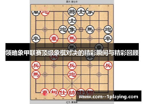 领略象甲联赛顶级象棋对决的精彩瞬间与精彩回顾 领略象甲联赛顶级象棋对决的精彩瞬间与精彩回顾