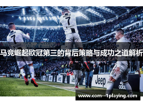 马竞崛起欧冠第三的背后策略与成功之道解析 马竞崛起欧冠第三的背后策略与成功之道解析