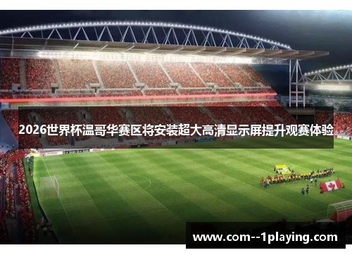 2026世界杯温哥华赛区将安装超大高清显示屏提升观赛体验 2026世界杯温哥华赛区将安装超大高清显示屏提升观赛体验
