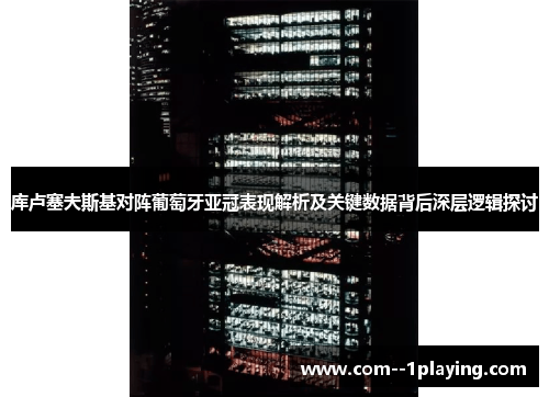 库卢塞夫斯基对阵葡萄牙亚冠表现解析及关键数据背后深层逻辑探讨 库卢塞夫斯基对阵葡萄牙亚冠表现解析及关键数据背后深层逻辑探讨