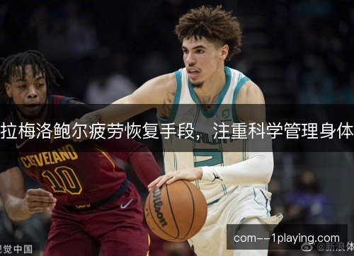 拉梅洛鲍尔疲劳恢复手段，注重科学管理身体